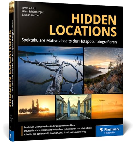Hidden Locations: Spektakuläre Motive abseits der Hotspots fotografieren: Ihr Guide zu unbekannten Foto-Locations in ganz Deutschland von Rheinwerk Fotografie