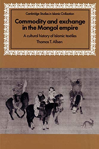 Commodity and Exchange in the Mongol Empire: A Cultural History of Islamic Textiles (Cambridge Studies in Islamic Civilization) von Cambridge University Press