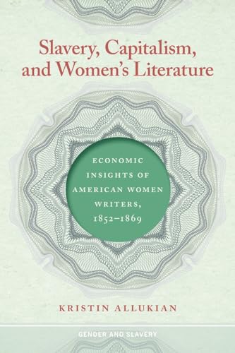 Slavery, Capitalism, and Women's Literature: Economic Insights of American Women Writers, 1852-1869 (Gender and Slavery)