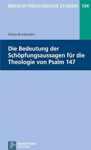 Die Bedeutung der Schöpfungsaussagen für die Theologie von Psalm 147 (Biblisch-Theologische Studien)