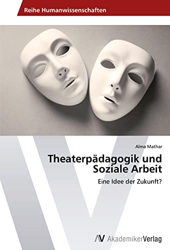 Theaterpädagogik und Soziale Arbeit: Eine Idee der Zukunft? von VDM Verlag