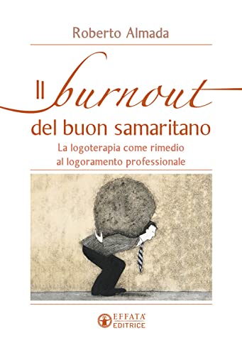 Il burnout del buon samaritano: La logoterapia come rimedio al logoramento professionale (Vivere in pienezza) von Effatà Editrice