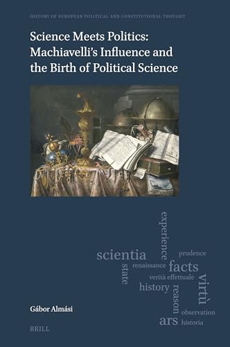Science Meets Politics: Machiavelli's Influence and the Birth of Political Science (History of European Political and Constitutional Thought) von Brill