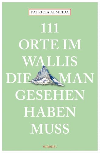 111 Orte im Wallis, die man gesehen haben muss: Reiseführer 111 Orte im Wallis, die man gesehen haben muss: Reiseführer von Emons Verlag