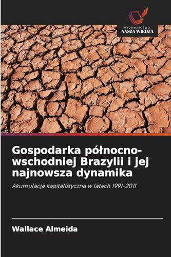 Gospodarka północno-wschodniej Brazylii i jej najnowsza dynamika: Akumulacja kapitalistyczna w latach 1991-2011 von Wydawnictwo Nasza Wiedza