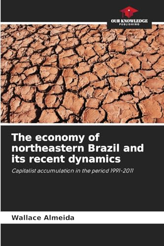 The economy of northeastern Brazil and its recent dynamics: Capitalist accumulation in the period 1991-2011 von Our Knowledge Publishing