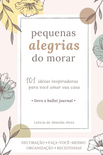 Pequenas Alegrias do Morar: 101 ideias inspiradoras para você amar sua casa