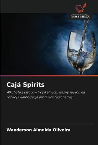 Cajá Spirits: Alkohole z owoców tropikalnych: ważny sposób na rozwój i waloryzację produkcji regionalnej: Alkohole z owoców tropikalnych: wa¿ny sposób na rozwój i waloryzacj¿ produkcji regionalnej von Wydawnictwo Nasza Wiedza