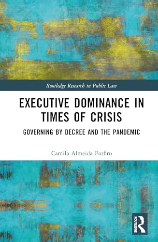 Executive Dominance in Times of Crisis: Governing by Decree and the Pandemic (Routledge Research in Public Law) von Routledge