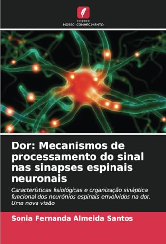 Dor: Mecanismos de processamento do sinal nas sinapses espinais neuronais: Características fisiológicas e organização sináptica funcional dos neurónios espinais envolvidos na dor. Uma nova visão von Edições Nosso Conhecimento