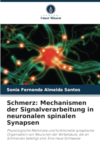 Schmerz: Mechanismen der Signalverarbeitung in neuronalen spinalen Synapsen: Physiologische Merkmale und funktionelle synaptische Organisation von ... beteiligt sind. Eine neue Sichtweise von Verlag Unser Wissen