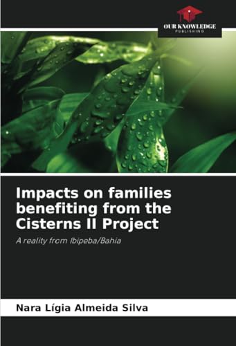 Impacts on families benefiting from the Cisterns II Project: A reality from Ibipeba/Bahia von Our Knowledge Publishing