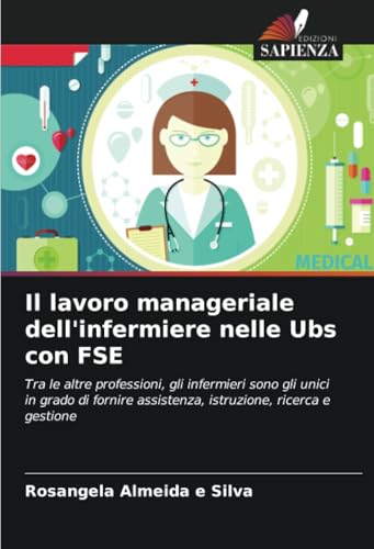 Il lavoro manageriale dell'infermiere nelle Ubs con FSE: Tra le altre professioni, gli infermieri sono gli unici in grado di fornire assistenza, istruzione, ricerca e gestione von Edizioni Sapienza
