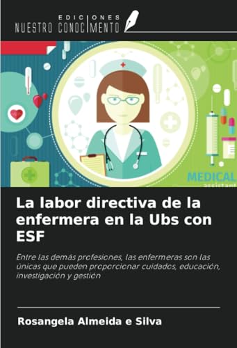 La labor directiva de la enfermera en la Ubs con ESF: Entre las demás profesiones, las enfermeras son las únicas que pueden proporcionar cuidados, educación, investigación y gestión von Ediciones Nuestro Conocimiento
