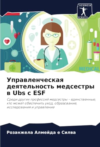 Управленческая деятельность медсестры в Ubs с ESF: Среди других профессий медсестры - единственные, кто может обеспечить уход, образование, ... uhod, obrazowanie, issledowaniq i uprawlenie von Sciencia Scripts
