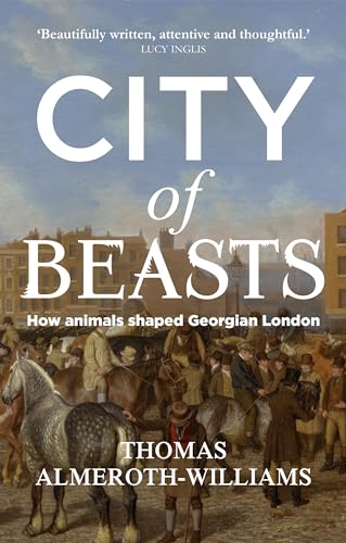 City of beasts: How animals shaped Georgian London (Social Archaeology and Material Worlds)