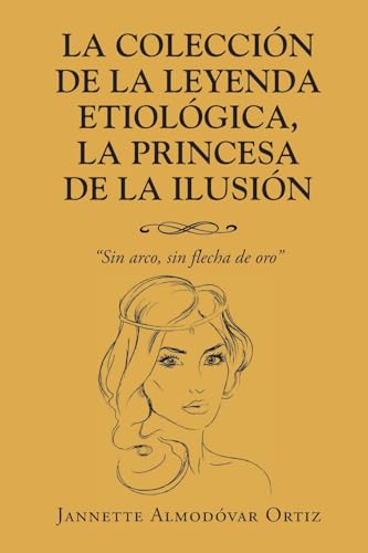 La Colección de la Leyenda Etiológica, La Princesa de la Ilusión: Sin Arco, sin flecha de oro La Colección de la Leyenda Etiológica, La Princesa de la Ilusión: Sin Arco, sin flecha de oro von Page Publishing