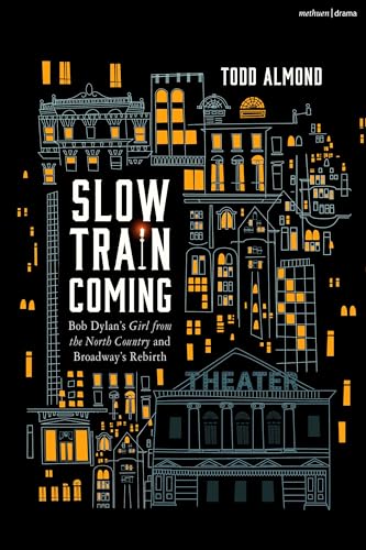 Slow Train Coming: Bob Dylan’s Girl from the North Country and Broadway's Rebirth: Bob Dylan’s Girl from the North Country and Broadway's Rebirth von Methuen Drama