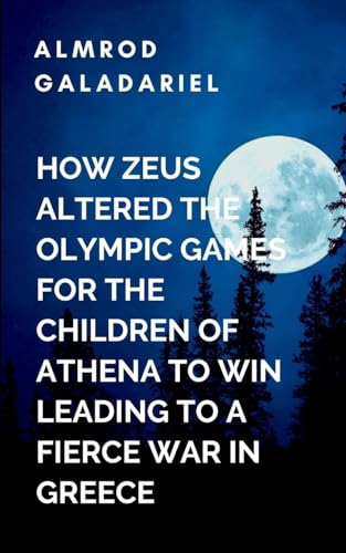 How Zeus Altered The Olympic Games For The Children Of Athena To Win Leading To A fierce War In Greece: A gripping tale of bravery, betrayal, and hope ... fight for freedom is always worth the cost von Moonlight Publishers Inc