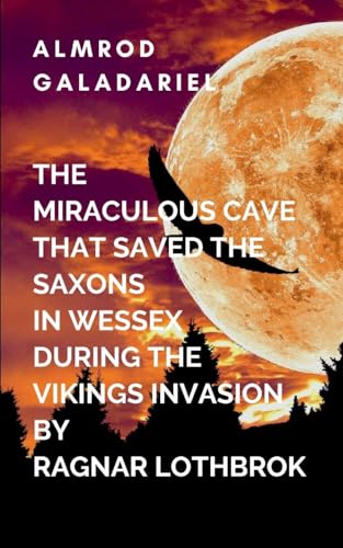 The Miraculous Cave That Saved The Saxons In Wessex During The Viking Invasion By Ragnar Lothbrok: As Wessex begins to heal from the ravages of war, ... hope, courage, and unity can lead to victory von Moonlight Publishers Inc