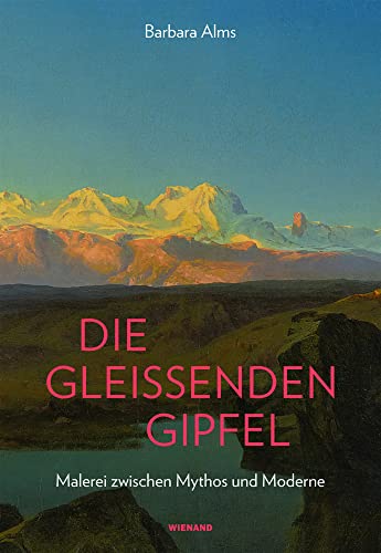 Die gleissenden Gipfel: Malerei zwischen Mythos und Moderne von Wienand Verlag & Medien