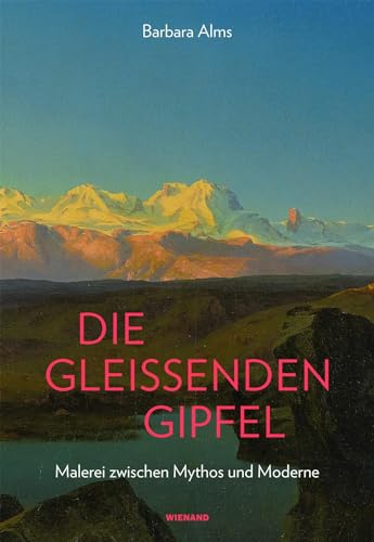 Die gleissenden Gipfel: Malerei zwischen Mythos und Moderne