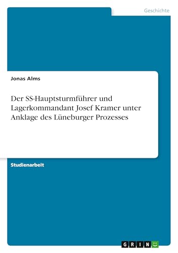 Der SS-Hauptsturmführer und Lagerkommandant Josef Kramer unter Anklage des Lüneburger Prozesses von GRIN Verlag