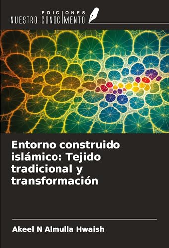 Entorno construido islámico: Tejido tradicional y transformación von Ediciones Nuestro Conocimiento
