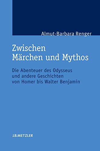 Zwischen Märchen und Mythos: Die Abenteuer des Odysseus und andere Geschichten von Homer bis Walter Benjamin. Eine gattungstheoretische Studie von J.B. Metzler