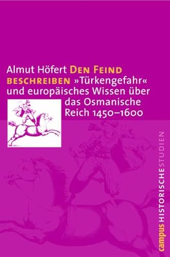 Den Feind beschreiben: »Türkengefahr« und europäisches Wissen über das Osmanische Reich 1450-1600 (Campus Historische Studien, 35)