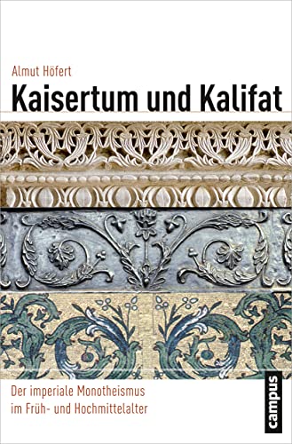 Kaisertum und Kalifat: Der imperiale Monotheismus im Früh- und Hochmittelalter (Globalgeschichte, 21) von Campus Verlag