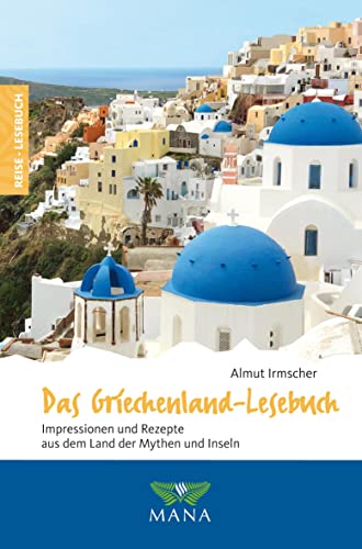 Das Griechenland-Lesebuch: Impressionen und Rezepte aus dem Land der Mythen und Inseln (Reise-Lesebuch: Reiseführer für alle Sinne) von Mana Verlag