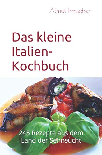 Das kleine Italien-Kochbuch: 245 Rezepte aus dem Land der Sehnsucht