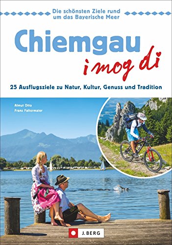 Freizeitführer Chiemgau: Ausflüge zu Natur, Kultur, Genuss und Tradition. Die schönsten Tagesausflüge im Chiemgau. Der Reiseführer für alle die von sich behaupten: Chiemgau – I mog di!