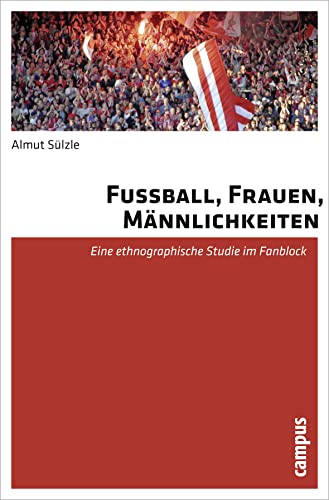 Fußball, Frauen, Männlichkeiten: Eine ethnographische Studie im Fanblock von Campus Verlag GmbH
