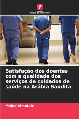 Satisfação dos doentes com a qualidade dos serviços de cuidados de saúde na Arábia Saudita von Edições Nosso Conhecimento