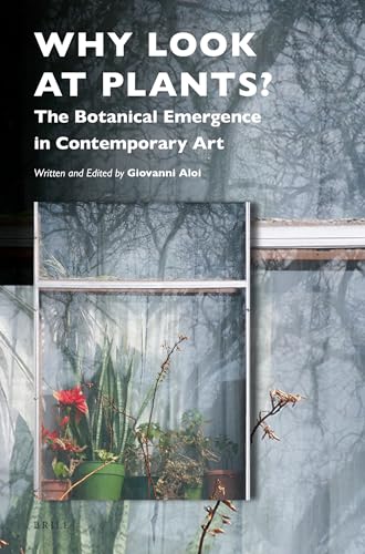 Why Look at Plants?: The Botanical Emergence in Contemporary Art (Critical Plant Studies)