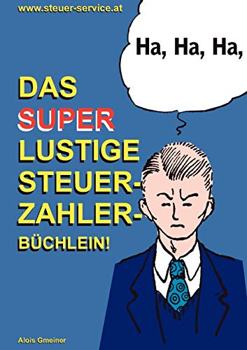 Das super lustige Steuerzahler Büchlein: Auch zur Erheiterung von Steuerberatern, Buchhaltern, Finanzbeamten, Bankern und Steuerflüchtlingen;