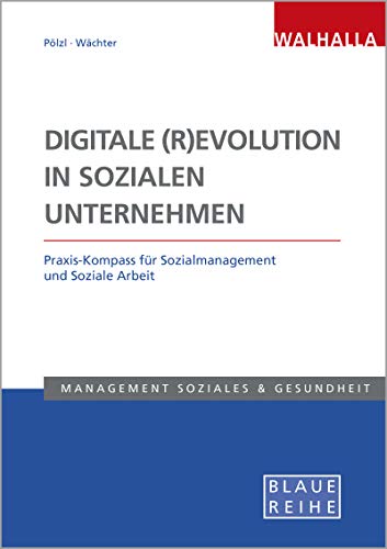 Digitale (R)Evolution in Sozialen Unternehmen: Praxis-Kompass für Sozialmanagement und Soziale Arbeit: Praxis-Kompass für Sozialmanagement und Soziale Arbeit; Blaue Reihe Sozialmanagement von Walhalla und Praetoria