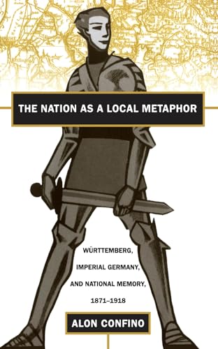 The Nation as a Local Metaphor: Wurttemberg, Imperial Germany, and National Memory, 1871-1918 von University of North Carolina Press