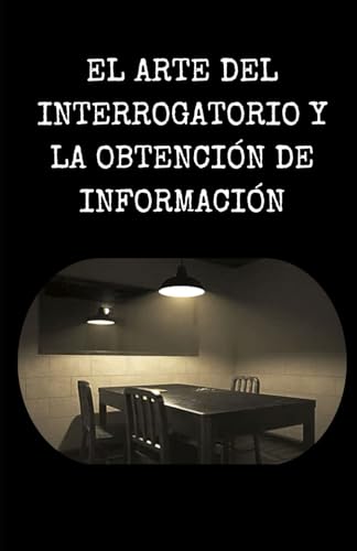 EL ARTE DEL INTERROGATORIO Y LA OBTENCIÓN DE INFORMACIÓN von Independently published