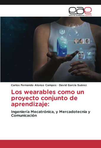 Los wearables como un proyecto conjunto de aprendizaje:: Ingeniería Mecatrónica, y Mercadotecnia y Comunicación von Editorial Académica Española