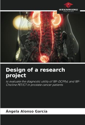 Design of a research project: to evaluate the diagnostic utility of 18F-DCFPyL and 18F-Choline PET/CT in prostate cancer patients von Our Knowledge Publishing