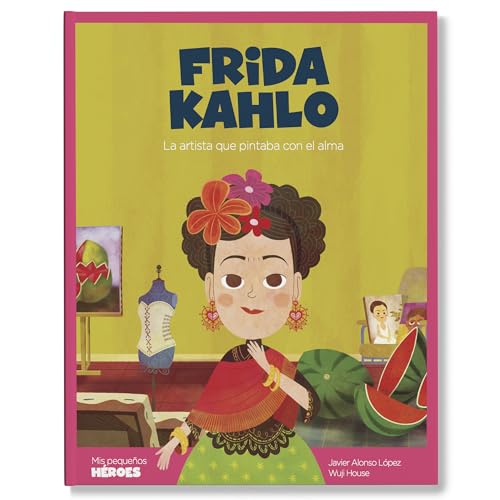 Frida Kahlo: La artista que pintaba con el alma | Cuentos para niños para conocer a los grandes personajes de la historia y los valores que los inspiraron. (Mis pequeños héroes, Band 13)