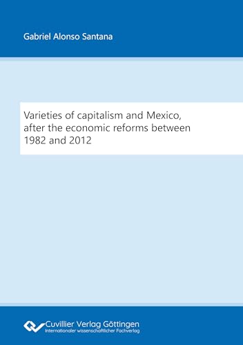 Varieties of capitalism and Mexico, after the economic reforms between 1982 and 2012 von Cuvillier Verlag