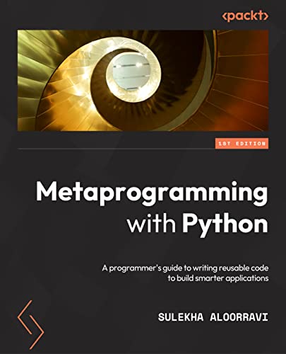 Metaprogramming with Python: A programmer's guide to writing reusable code to build smarter applications