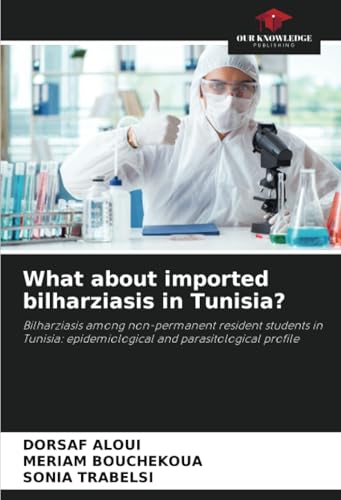 What about imported bilharziasis in Tunisia?: Bilharziasis among non-permanent resident students in Tunisia: epidemiological and parasitological profile von Our Knowledge Publishing