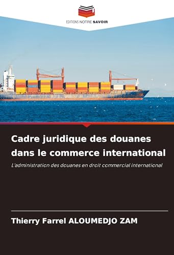 Cadre juridique des douanes dans le commerce international: L'administration des douanes en droit commercial international von Editions Notre Savoir
