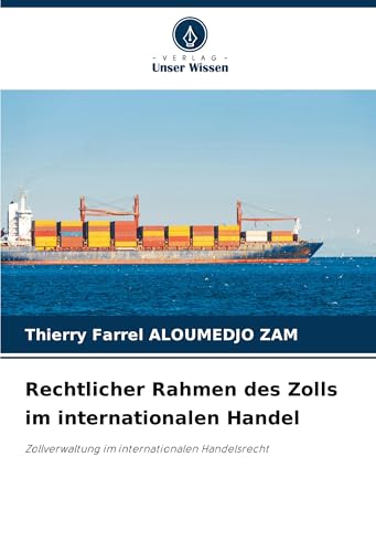 Rechtlicher Rahmen des Zolls im internationalen Handel: Zollverwaltung im internationalen Handelsrecht von Verlag Unser Wissen