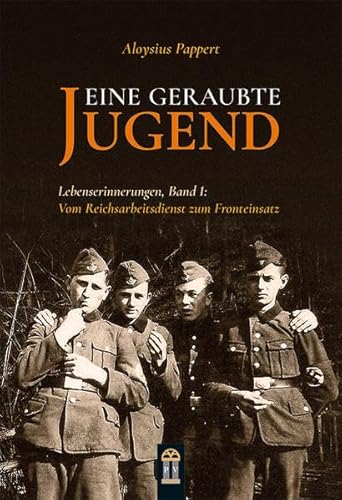 Eine geraubte Jugend: Lebenserinnerungen, Band 1 Vom Reichsarbeitsdienst zum Fronteinsatz Eine geraubte Jugend: Lebenserinnerungen, Band 1 Vom Reichsarbeitsdienst zum Fronteinsatz
